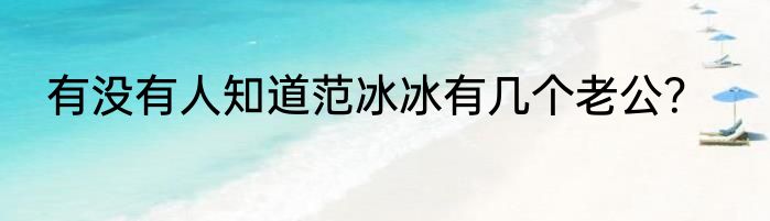 有没有人知道范冰冰有几个老公？