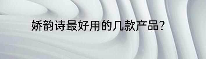 娇韵诗最好用的几款产品？