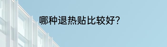哪种退热贴比较好？