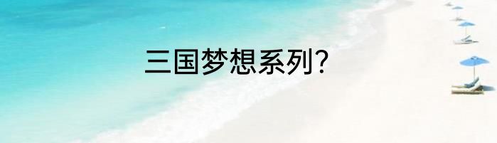 三国梦想系列？