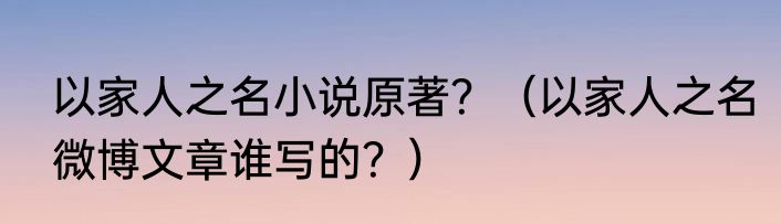 以家人之名小说原著？（以家人之名微博文章谁写的？）