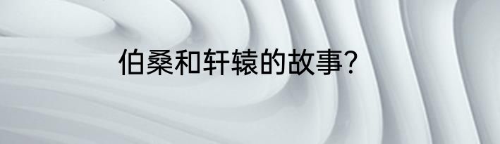 伯桑和轩辕的故事？