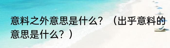 意料之外意思是什么？（出乎意料的意思是什么？）