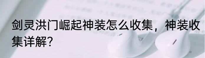 剑灵洪门崛起神装怎么收集，神装收集详解？