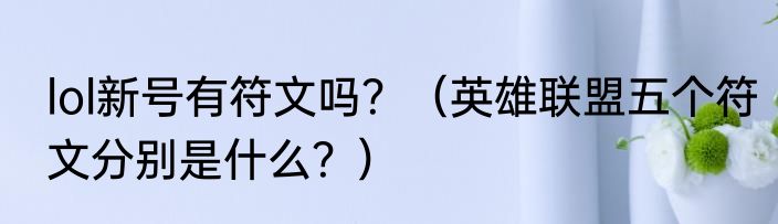lol新号有符文吗？（英雄联盟五个符文分别是什么？）