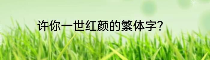 许你一世红颜的繁体字？