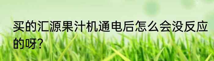 买的汇源果汁机通电后怎么会没反应的呀？