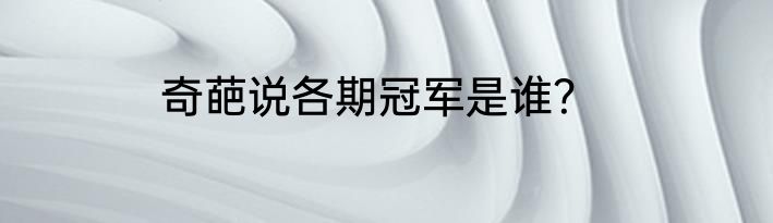 奇葩说各期冠军是谁？