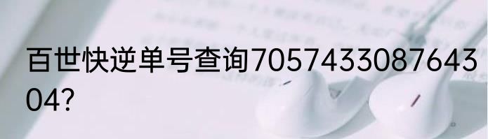 百世快逆单号查询705743308764304？