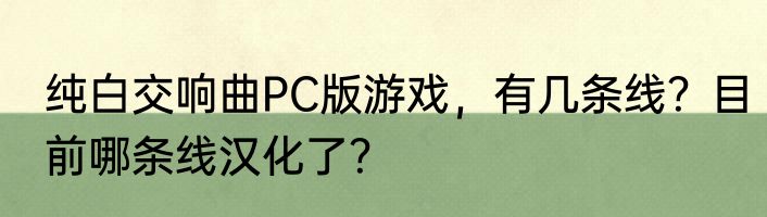 纯白交响曲PC版游戏，有几条线？目前哪条线汉化了？