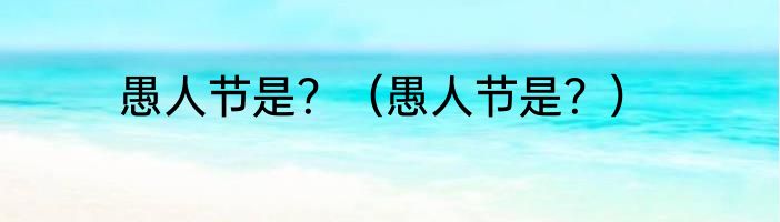 愚人节是？（愚人节是？）