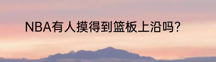 NBA有人摸得到篮板上沿吗？
