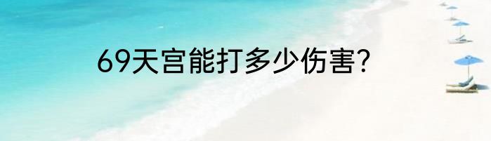 69天宫能打多少伤害？
