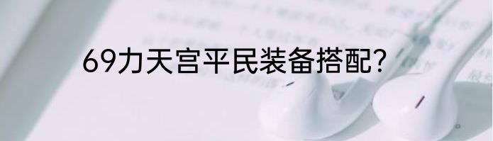 69力天宫平民装备搭配？