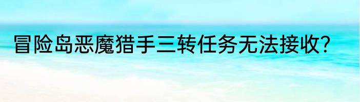 冒险岛恶魔猎手三转任务无法接收？