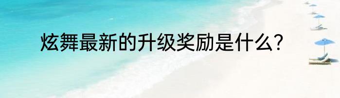 炫舞最新的升级奖励是什么？