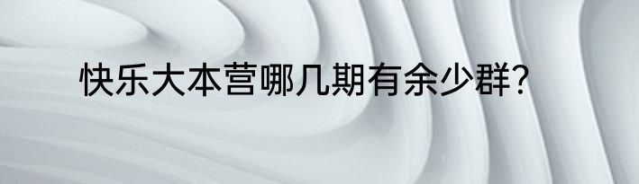 快乐大本营哪几期有余少群？