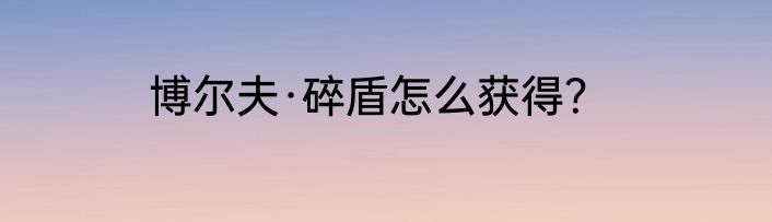 博尔夫·碎盾怎么获得？