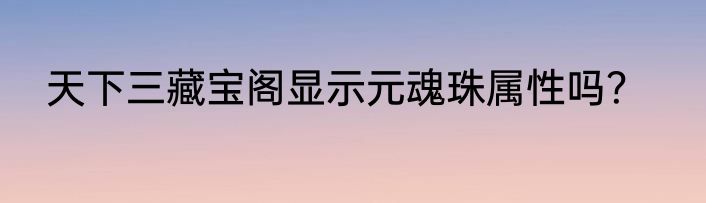 天下三藏宝阁显示元魂珠属性吗？