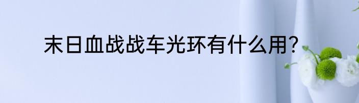 末日血战战车光环有什么用？