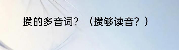 攒的多音词？（攒够读音？）
