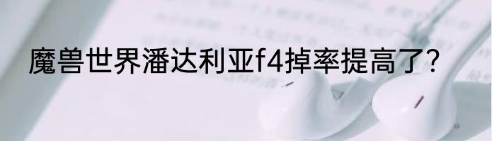 魔兽世界潘达利亚f4掉率提高了？