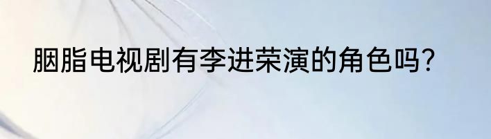 胭脂电视剧有李进荣演的角色吗？