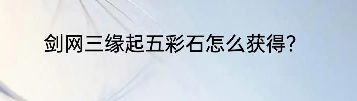 剑网三缘起五彩石怎么获得？