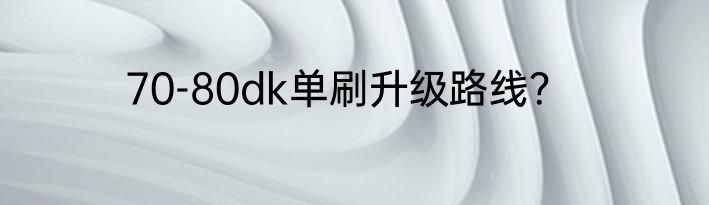 70-80dk单刷升级路线？