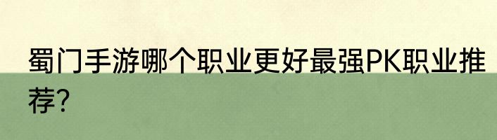 蜀门手游哪个职业更好最强PK职业推荐？