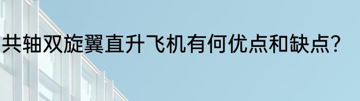 共轴双旋翼直升飞机有何优点和缺点？