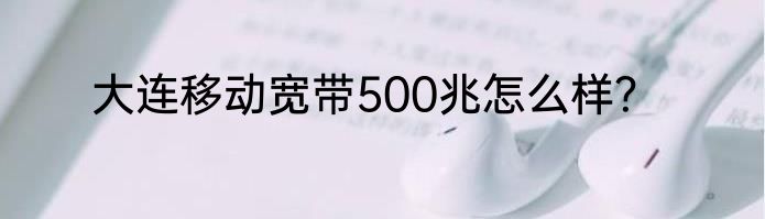 大连移动宽带500兆怎么样？