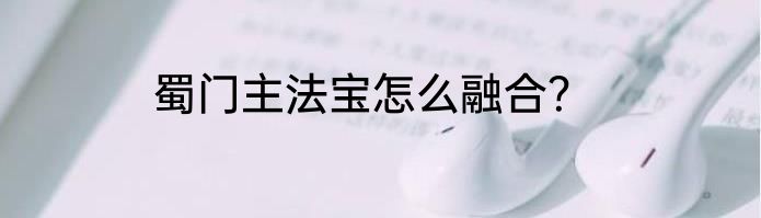 蜀门主法宝怎么融合？