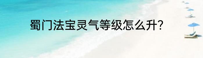 蜀门法宝灵气等级怎么升？
