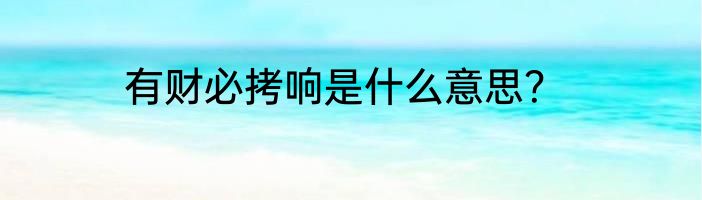 有财必拷响是什么意思？