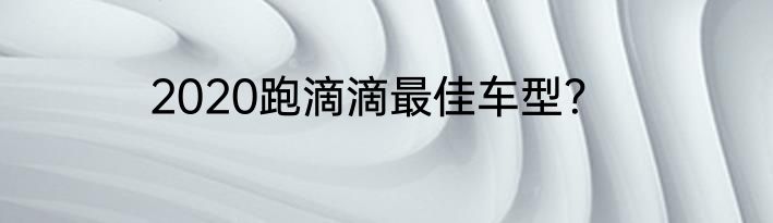 2020跑滴滴最佳车型？