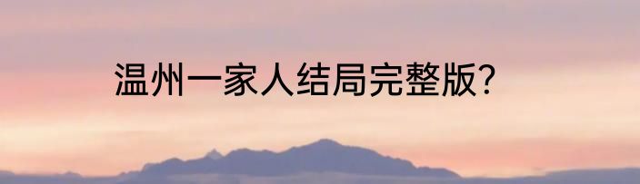 温州一家人结局完整版？