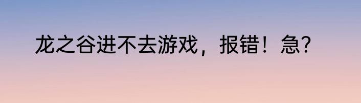 龙之谷进不去游戏，报错！急？