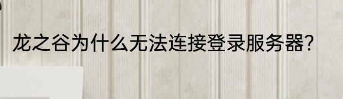 龙之谷为什么无法连接登录服务器？