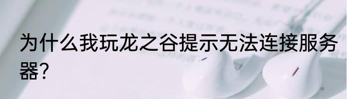 为什么我玩龙之谷提示无法连接服务器？