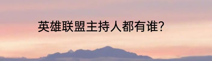 英雄联盟主持人都有谁?