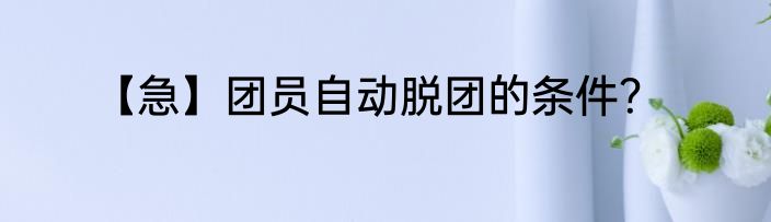 【急】团员自动脱团的条件？