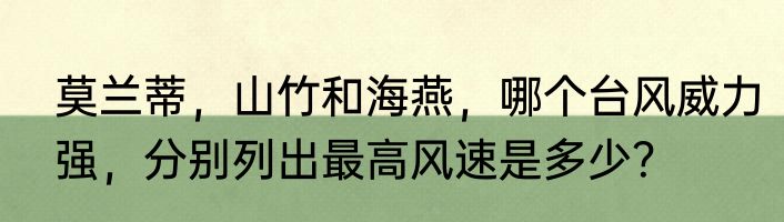 莫兰蒂，山竹和海燕，哪个台风威力强，分别列出最高风速是多少？