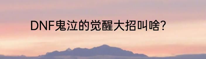 DNF鬼泣的觉醒大招叫啥？