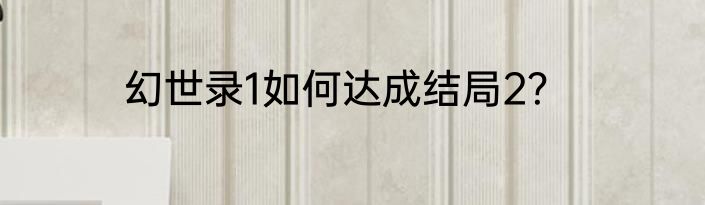 幻世录1如何达成结局2？