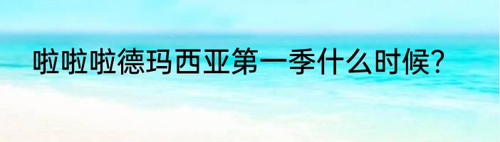 啦啦啦德玛西亚第一季什么时候？