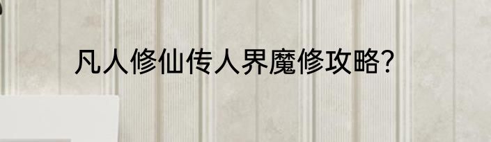凡人修仙传人界魔修攻略？