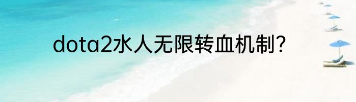 dota2水人无限转血机制？