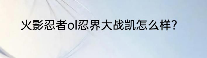 火影忍者ol忍界大战凯怎么样？
