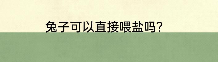 兔子可以直接喂盐吗？